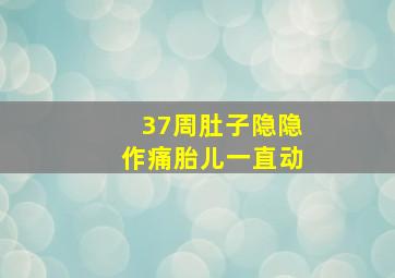 37周肚子隐隐作痛胎儿一直动