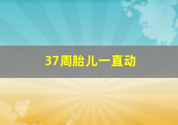 37周胎儿一直动