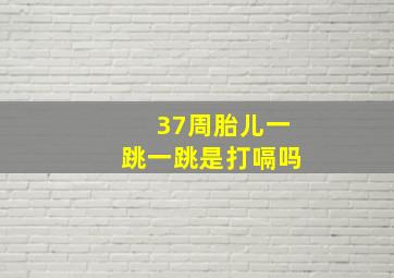 37周胎儿一跳一跳是打嗝吗