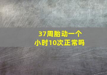 37周胎动一个小时10次正常吗