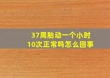 37周胎动一个小时10次正常吗怎么回事