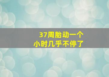 37周胎动一个小时几乎不停了