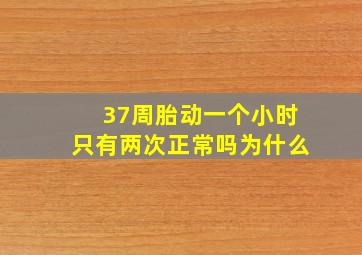 37周胎动一个小时只有两次正常吗为什么