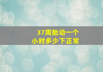 37周胎动一个小时多少下正常