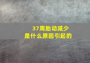 37周胎动减少是什么原因引起的