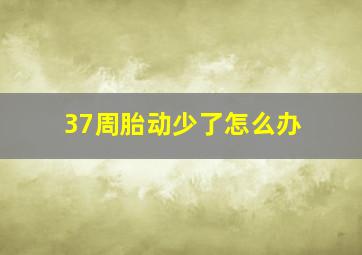 37周胎动少了怎么办