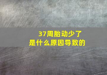 37周胎动少了是什么原因导致的