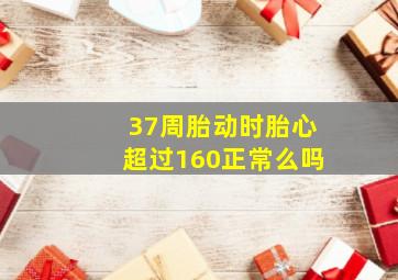 37周胎动时胎心超过160正常么吗