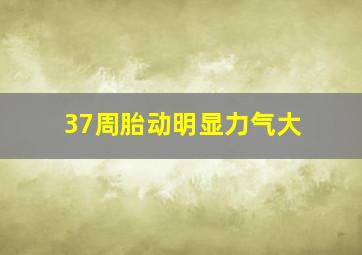 37周胎动明显力气大