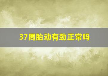 37周胎动有劲正常吗