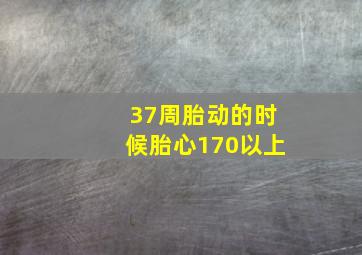 37周胎动的时候胎心170以上