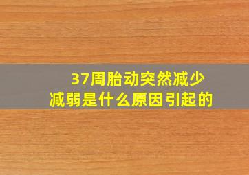 37周胎动突然减少减弱是什么原因引起的