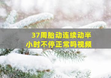 37周胎动连续动半小时不停正常吗视频