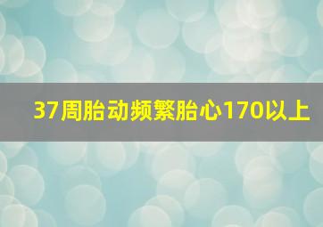 37周胎动频繁胎心170以上