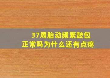 37周胎动频繁鼓包正常吗为什么还有点疼