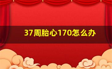 37周胎心170怎么办