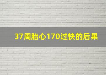 37周胎心170过快的后果