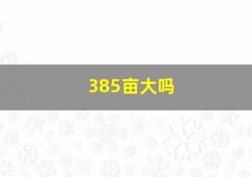 385亩大吗