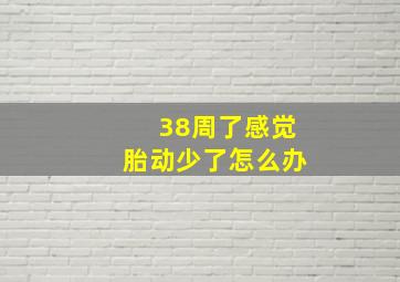 38周了感觉胎动少了怎么办