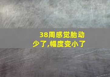 38周感觉胎动少了,幅度变小了