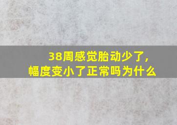 38周感觉胎动少了,幅度变小了正常吗为什么