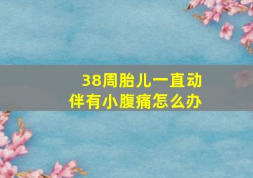 38周胎儿一直动伴有小腹痛怎么办