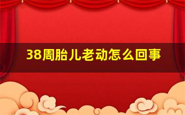 38周胎儿老动怎么回事