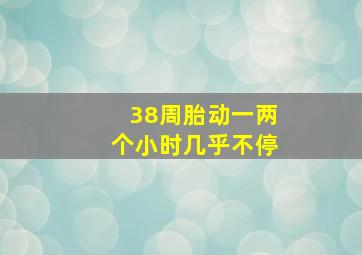 38周胎动一两个小时几乎不停