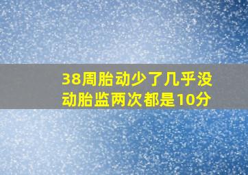 38周胎动少了几乎没动胎监两次都是10分