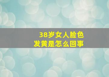 38岁女人脸色发黄是怎么回事