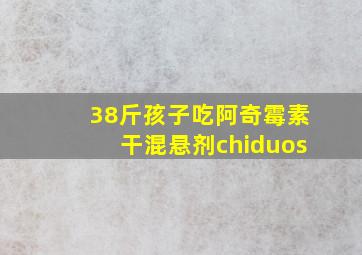 38斤孩子吃阿奇霉素干混悬剂chiduos