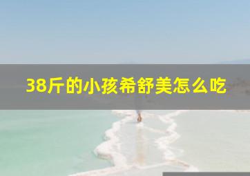 38斤的小孩希舒美怎么吃