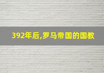 392年后,罗马帝国的国教