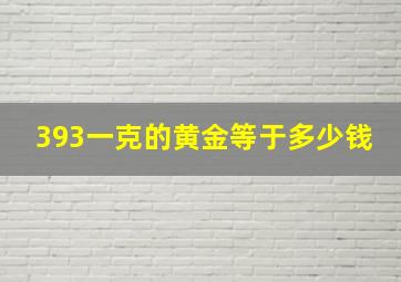 393一克的黄金等于多少钱