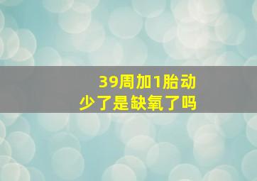 39周加1胎动少了是缺氧了吗