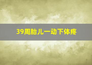 39周胎儿一动下体疼