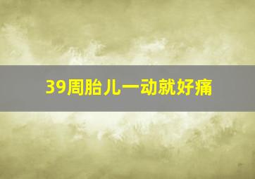 39周胎儿一动就好痛