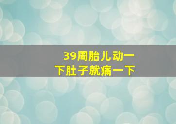 39周胎儿动一下肚子就痛一下