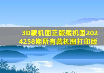 3D藏机图正版藏机图2024258期所有藏机图打印版