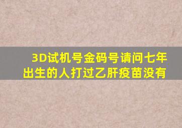 3D试机号金码号请问七年出生的人打过乙肝疫苗没有