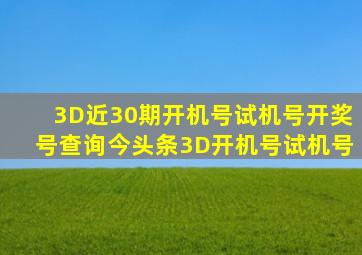 3D近30期开机号试机号开奖号查询今头条3D开机号试机号