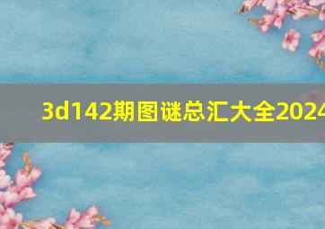 3d142期图谜总汇大全2024