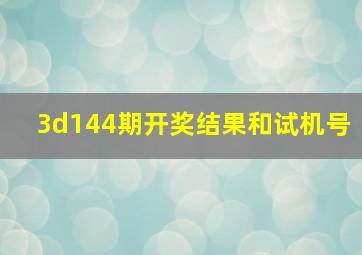 3d144期开奖结果和试机号