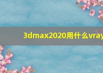 3dmax2020用什么vray