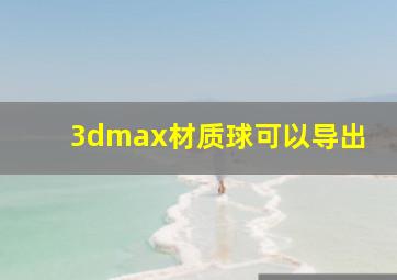 3dmax材质球可以导出