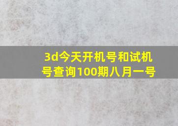 3d今天开机号和试机号查询100期八月一号