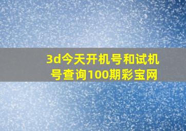 3d今天开机号和试机号查询100期彩宝网