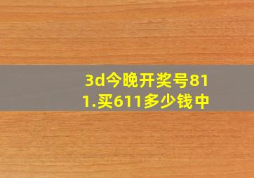 3d今晚开奖号811.买611多少钱中