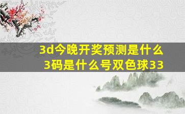 3d今晚开奖预测是什么3码是什么号双色球33