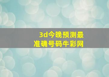 3d今晚预测最准确号码牛彩网